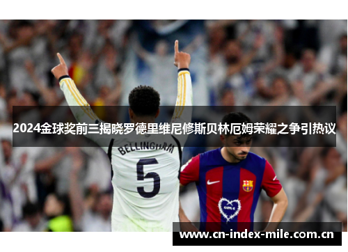 2024金球奖前三揭晓罗德里维尼修斯贝林厄姆荣耀之争引热议