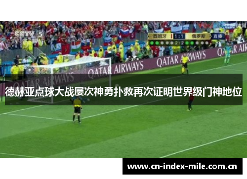 德赫亚点球大战屡次神勇扑救再次证明世界级门神地位 德赫亚点球大战屡次神勇扑救再次证明世界级门神地位